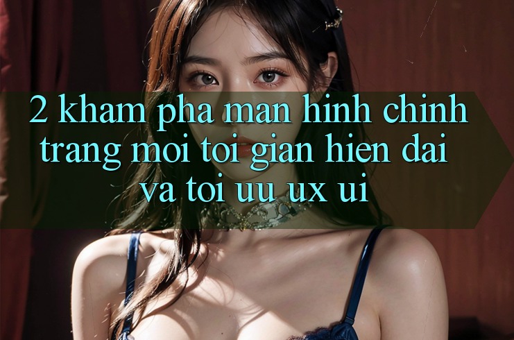 2. Khám Phá Màn hình chính Trang Mới: Tối Giản, Hiện Đại Và Tối Ưu UX/UI