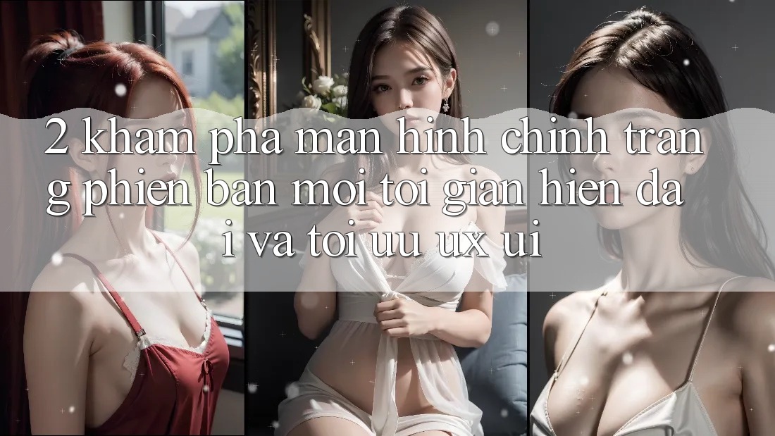 2. Khám Phá Màn hình chính Trang Phiên bản mới: Tối Giản, Hiện Đại Và Tối Ưu UX/UI