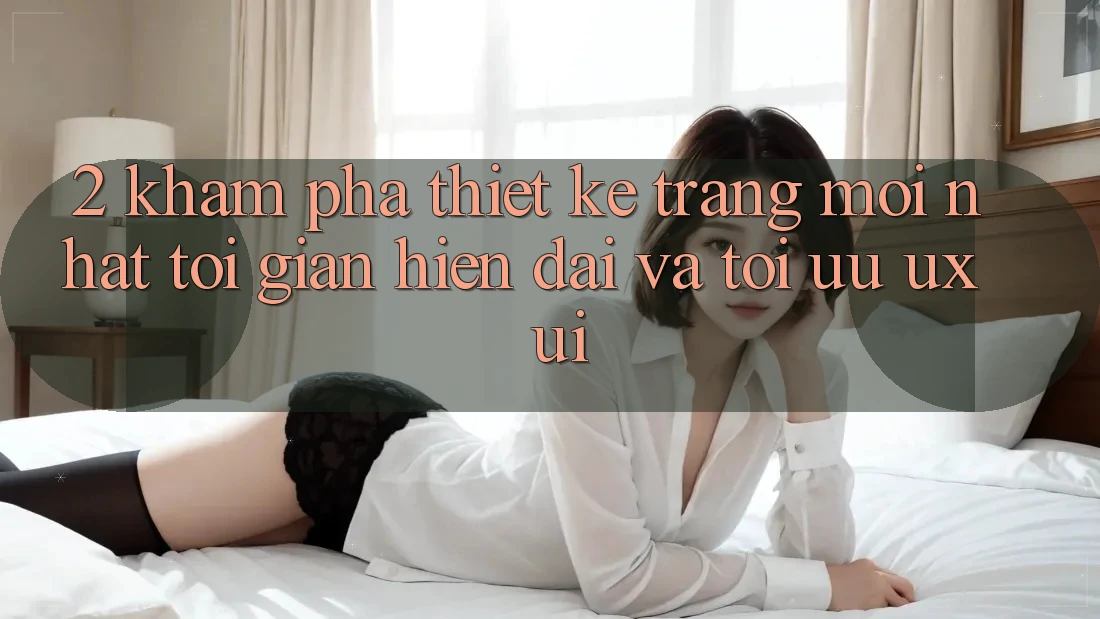 2. Khám Phá Thiết kế Trang Mới nhất: Tối Giản, Hiện Đại Và Tối Ưu UX/UI