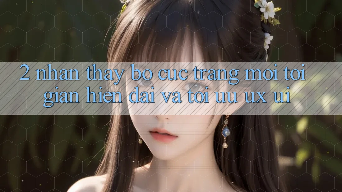 2. Nhận thấy Bố cục Trang Mới: Tối Giản, Hiện Đại Và Tối Ưu UX/UI
