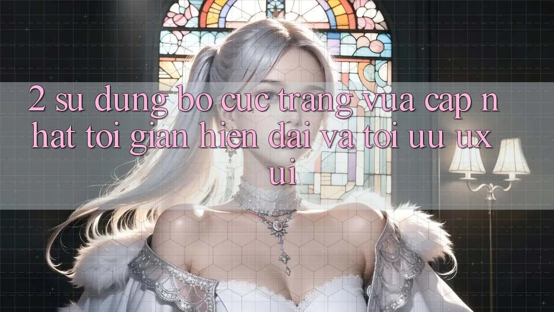 2. Sử dụng Bố cục Trang Vừa cập nhật: Tối Giản, Hiện Đại Và Tối Ưu UX/UI