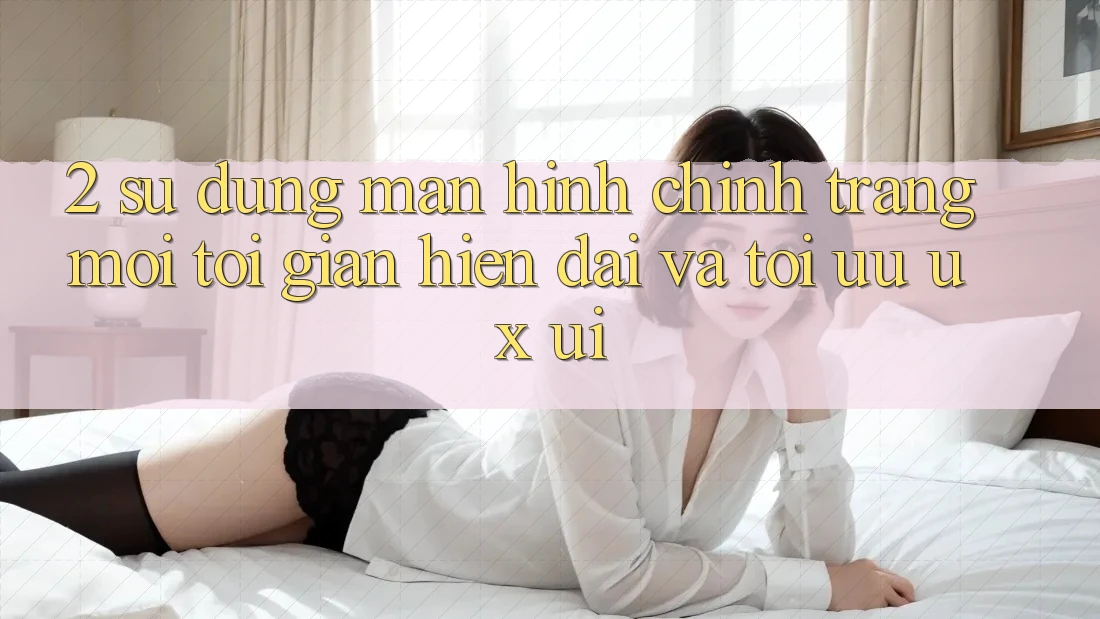 2. Sử dụng Màn hình chính Trang Mới: Tối Giản, Hiện Đại Và Tối Ưu UX/UI