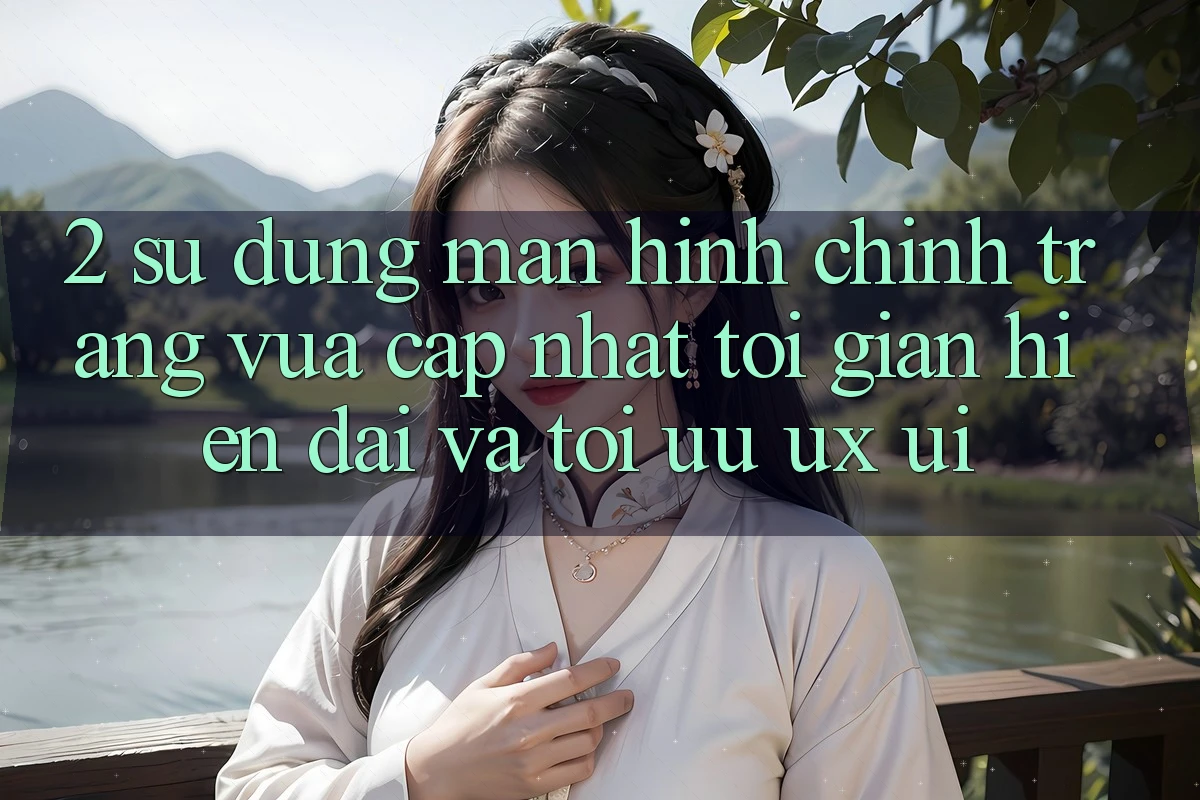 2. Sử dụng Màn hình chính Trang Vừa cập nhật: Tối Giản, Hiện Đại Và Tối Ưu UX/UI
