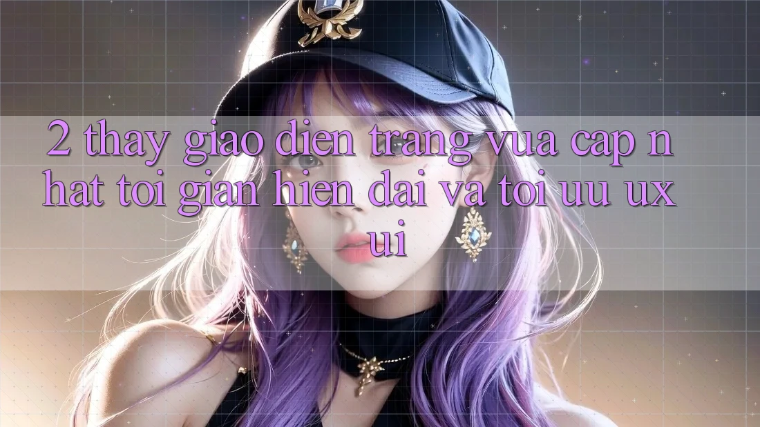 2. Thấy Giao Diện Trang Vừa cập nhật: Tối Giản, Hiện Đại Và Tối Ưu UX/UI