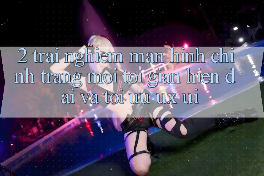 2. Trải nghiệm Màn hình chính Trang Mới: Tối Giản, Hiện Đại Và Tối Ưu UX/UI