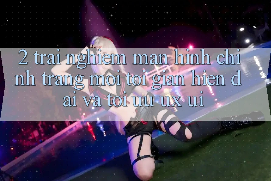 2. Trải nghiệm Màn hình chính Trang Mới: Tối Giản, Hiện Đại Và Tối Ưu UX/UI