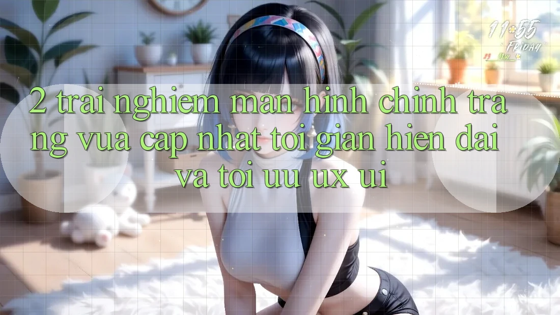 2. Trải nghiệm Màn hình chính Trang Vừa cập nhật: Tối Giản, Hiện Đại Và Tối Ưu UX/UI