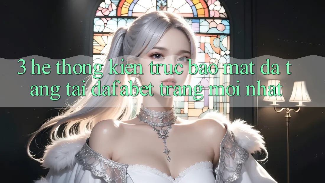 3. Hệ Thống Kiến Trúc Bảo Mật Đa Tầng Tại Dafabet Trang Mới nhất