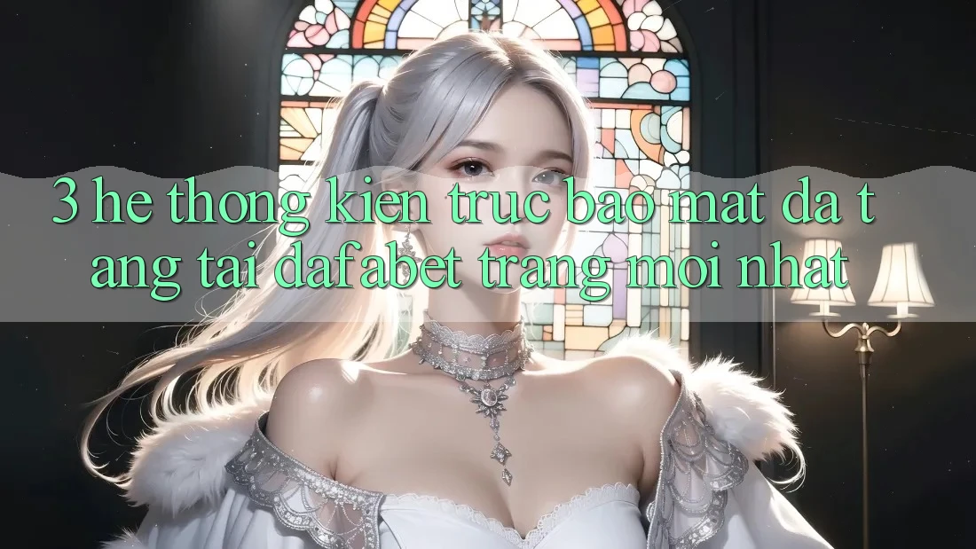 3. Hệ Thống Kiến Trúc Bảo Mật Đa Tầng Tại Dafabet Trang Mới nhất