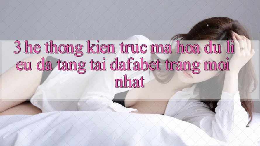 3. Hệ Thống Kiến Trúc Mã hóa dữ liệu Đa Tầng Tại Dafabet Trang Mới nhất