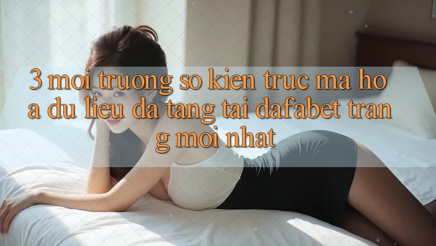 3. Môi trường số Kiến Trúc Mã hóa dữ liệu Đa Tầng Tại Dafabet Trang Mới nhất