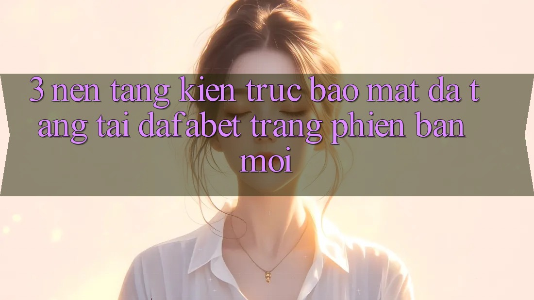 3. Nền tảng Kiến Trúc Bảo Mật Đa Tầng Tại Dafabet Trang Phiên bản mới