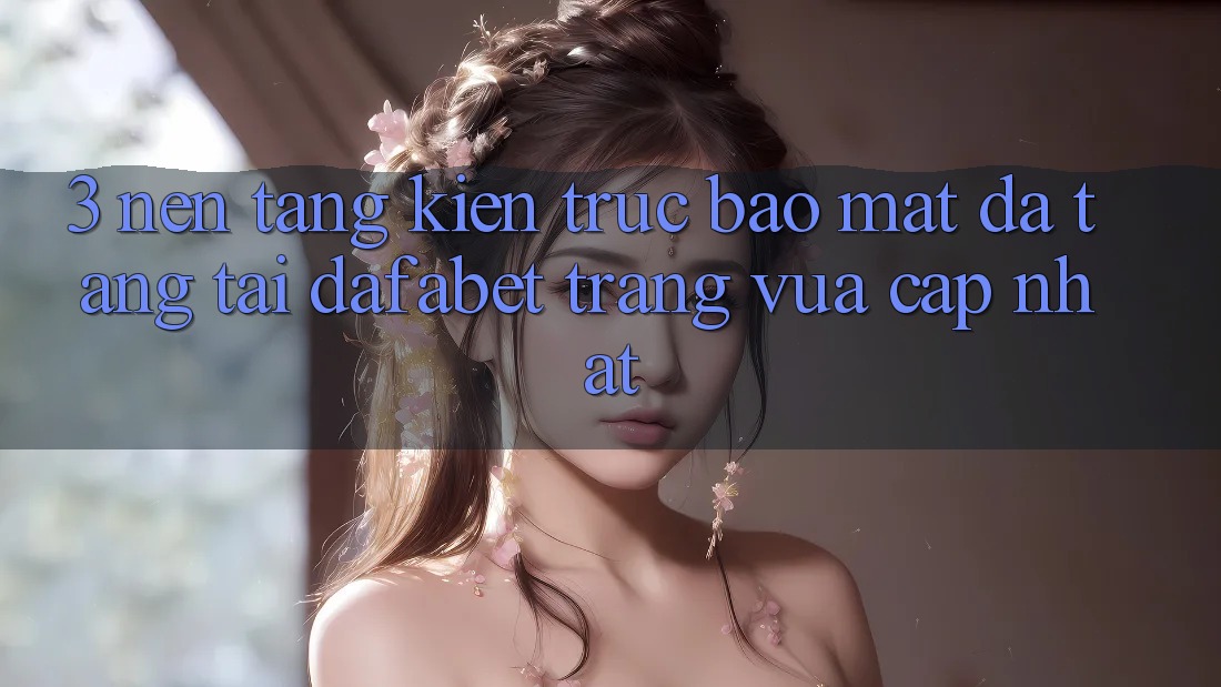3. Nền tảng Kiến Trúc Bảo mật Đa Tầng Tại Dafabet Trang Vừa cập nhật