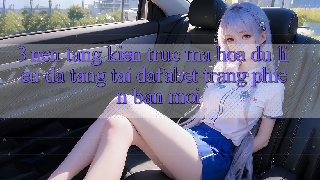 3. Nền tảng Kiến Trúc Mã hóa dữ liệu Đa Tầng Tại Dafabet Trang Phiên bản mới