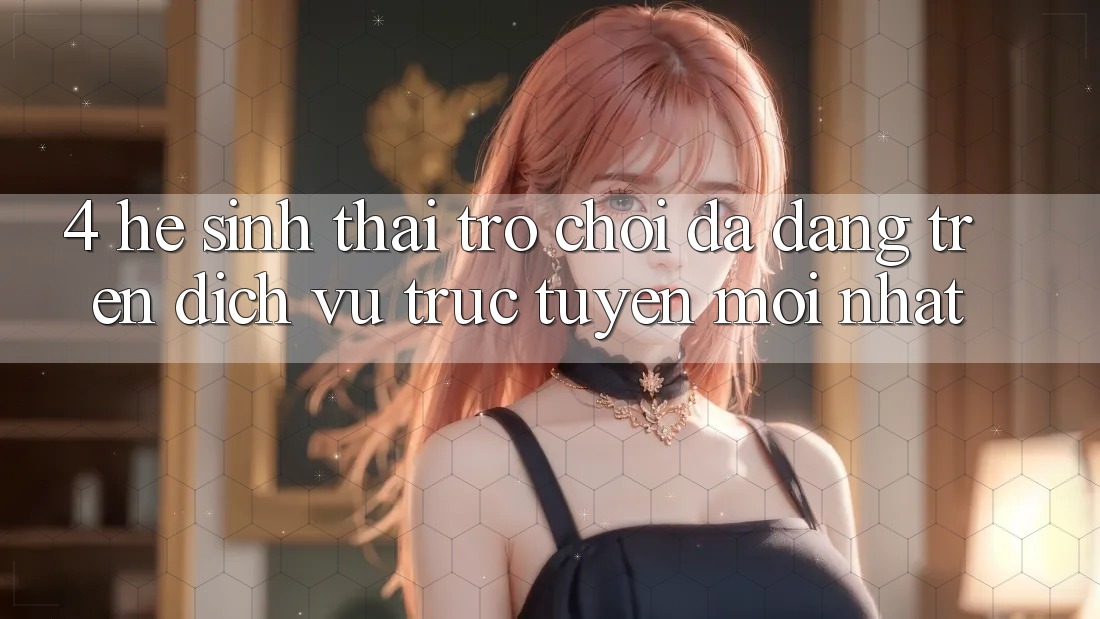 4. Hệ Sinh Thái Trò Chơi Đa Dạng Trên Dịch vụ trực tuyến Mới nhất