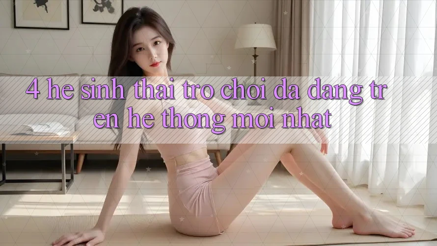 4. Hệ Sinh Thái Trò Chơi Đa Dạng Trên Hệ thống Mới nhất