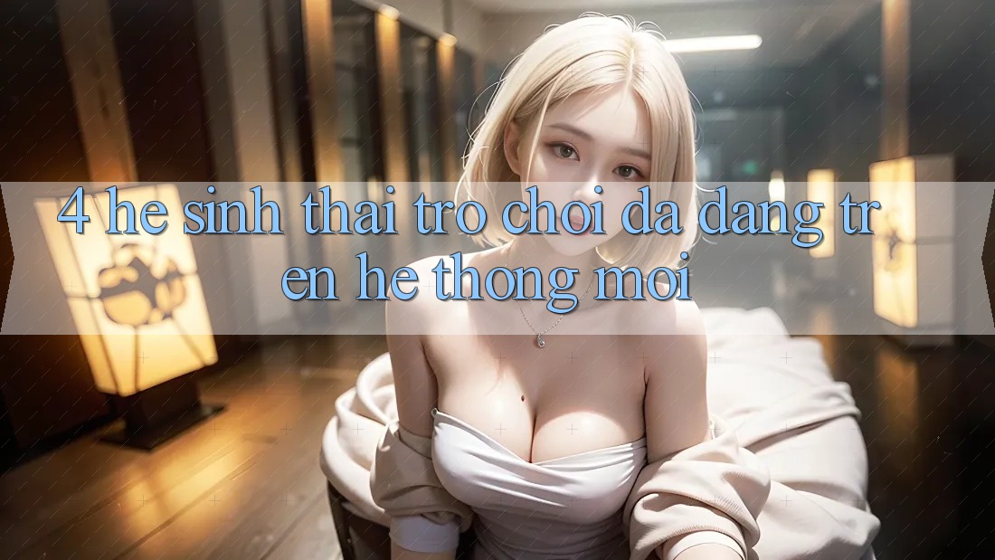 4. Hệ Sinh Thái Trò Chơi Đa Dạng Trên Hệ thống Mới