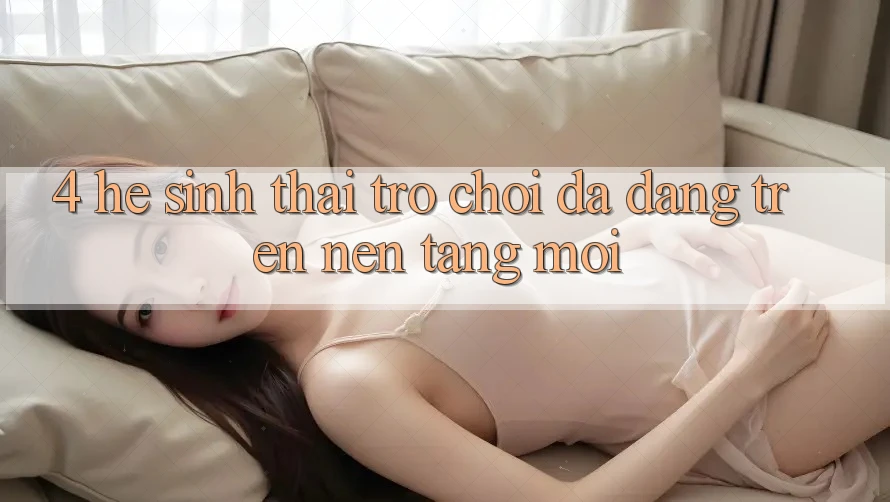 4. Hệ Sinh Thái Trò Chơi Đa Dạng Trên Nền Tảng Mới