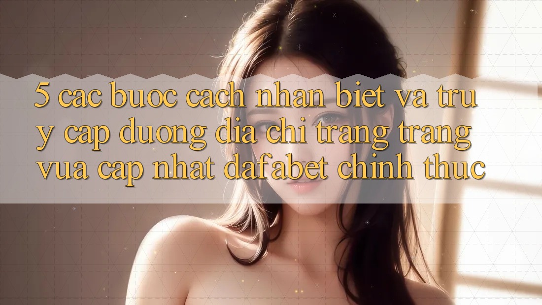 5. Các bước Cách Nhận Biết Và Truy Cập Đường Địa chỉ trang Trang Vừa cập nhật Dafabet Chính Thức