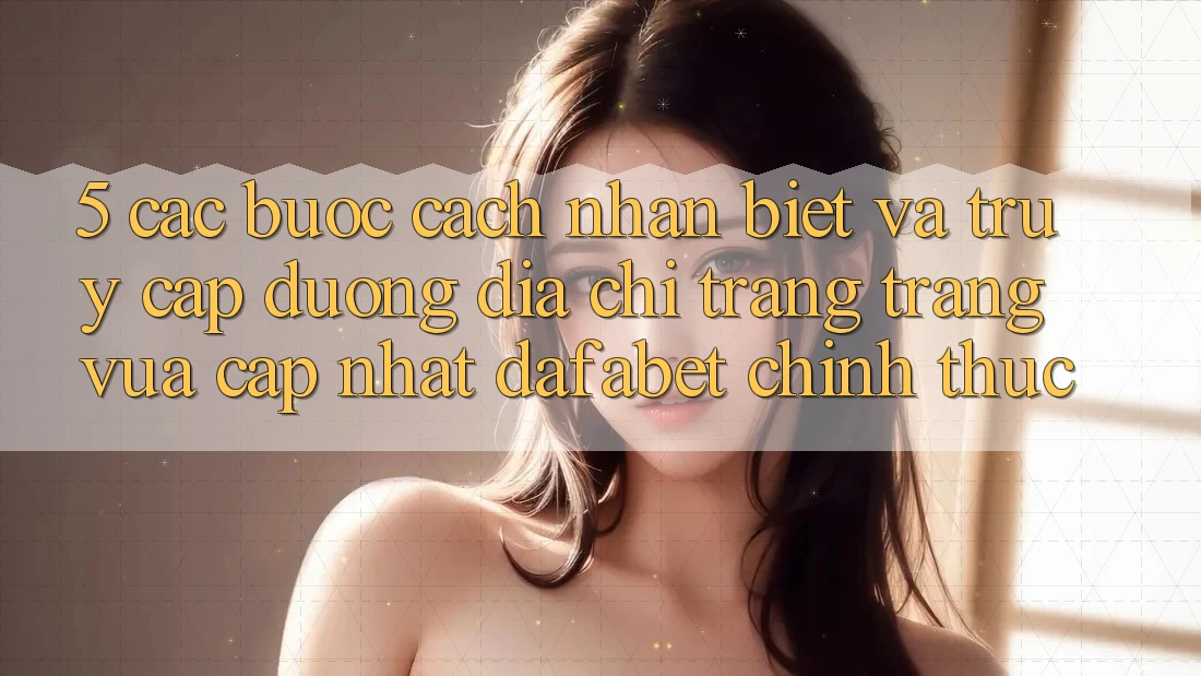 5. Các bước Cách Nhận Biết Và Truy Cập Đường Địa chỉ trang Trang Vừa cập nhật Dafabet Chính Thức