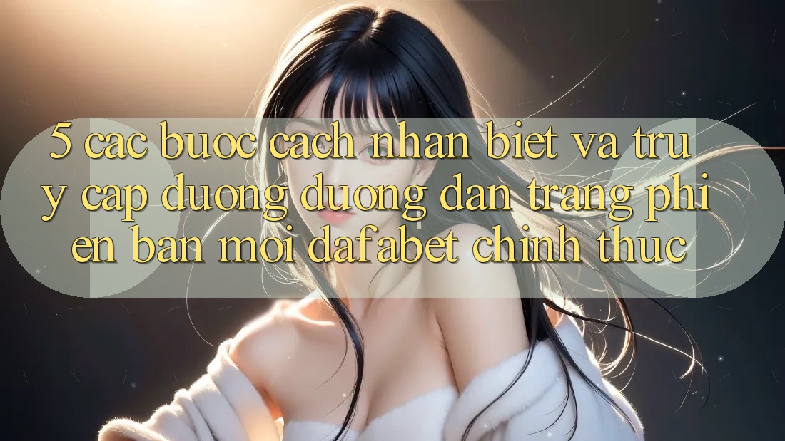 5. Các bước Cách Nhận Biết Và Truy Cập Đường Đường dẫn Trang Phiên bản mới Dafabet Chính Thức