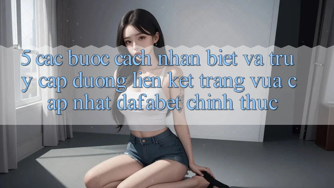 5. Các bước Cách Nhận Biết Và Truy Cập Đường Liên kết Trang Vừa cập nhật Dafabet Chính Thức