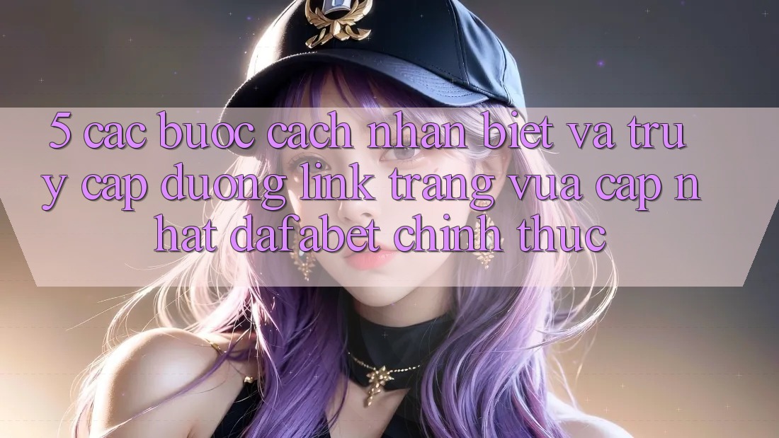 5. Các bước Cách Nhận Biết Và Truy Cập Đường Link Trang Vừa cập nhật Dafabet Chính Thức