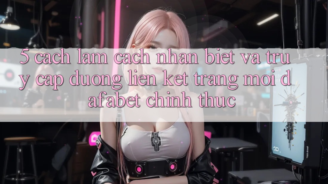 5. Cách làm Cách Nhận Biết Và Truy Cập Đường Liên kết Trang Mới Dafabet Chính Thức