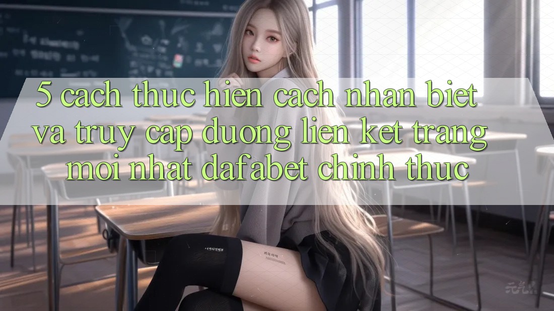5. Cách thực hiện Cách Nhận Biết Và Truy Cập Đường Liên kết Trang Mới nhất Dafabet Chính Thức