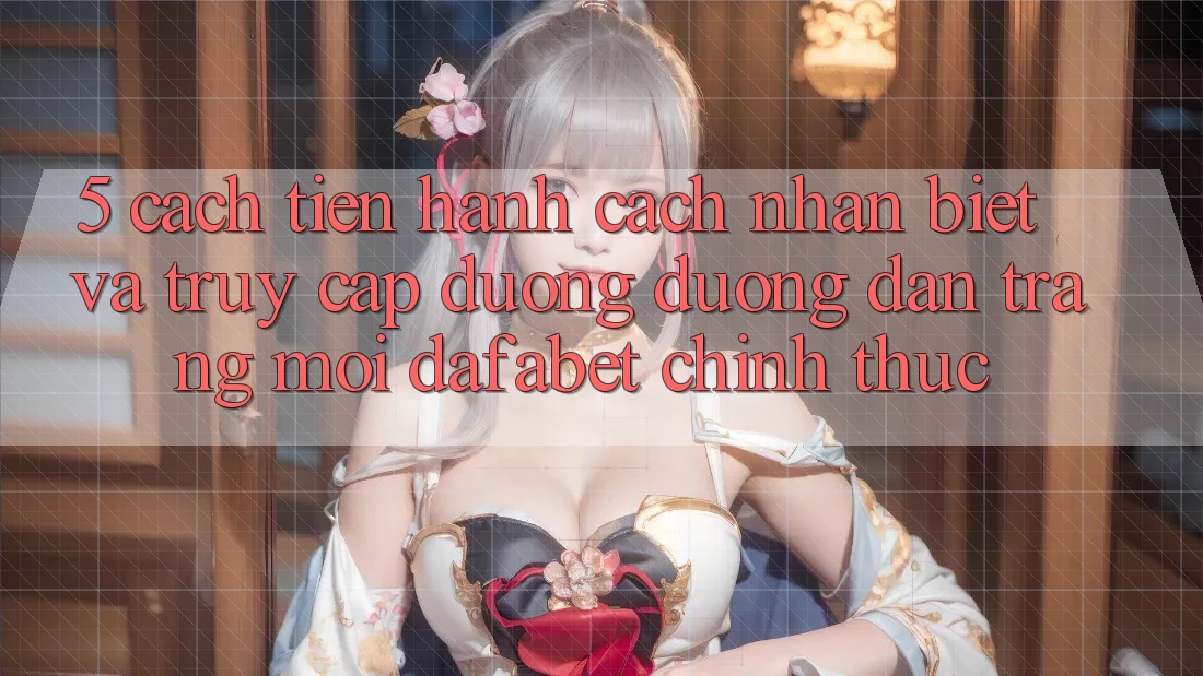 5. Cách tiến hành Cách Nhận Biết Và Truy Cập Đường Đường dẫn Trang Mới Dafabet Chính Thức
