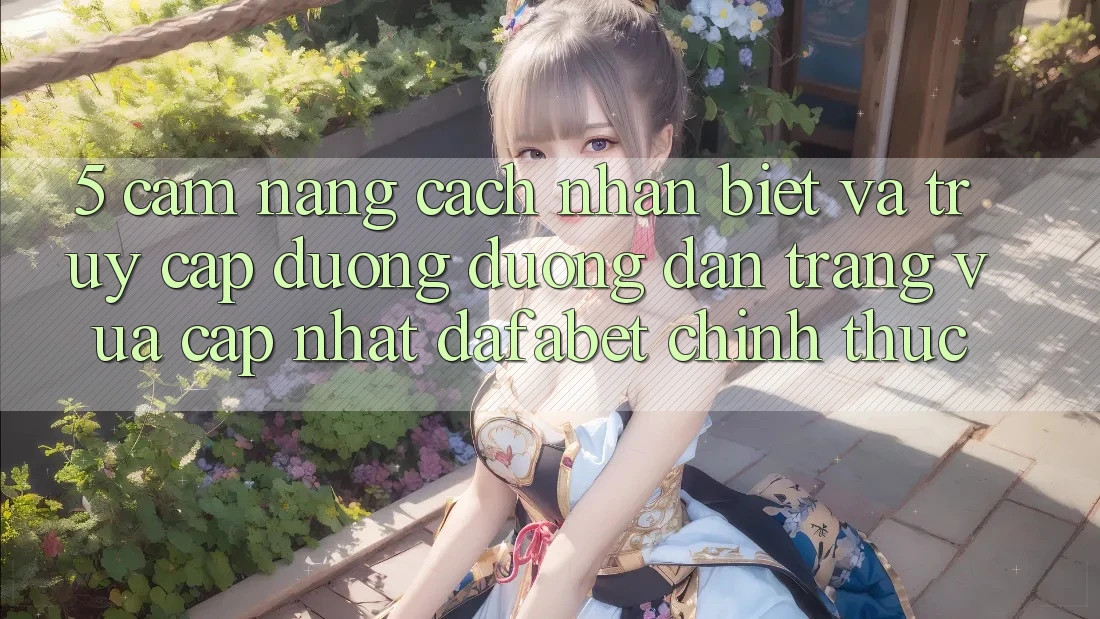 5. Cẩm nang Cách Nhận Biết Và Truy Cập Đường Đường dẫn Trang Vừa cập nhật Dafabet Chính Thức