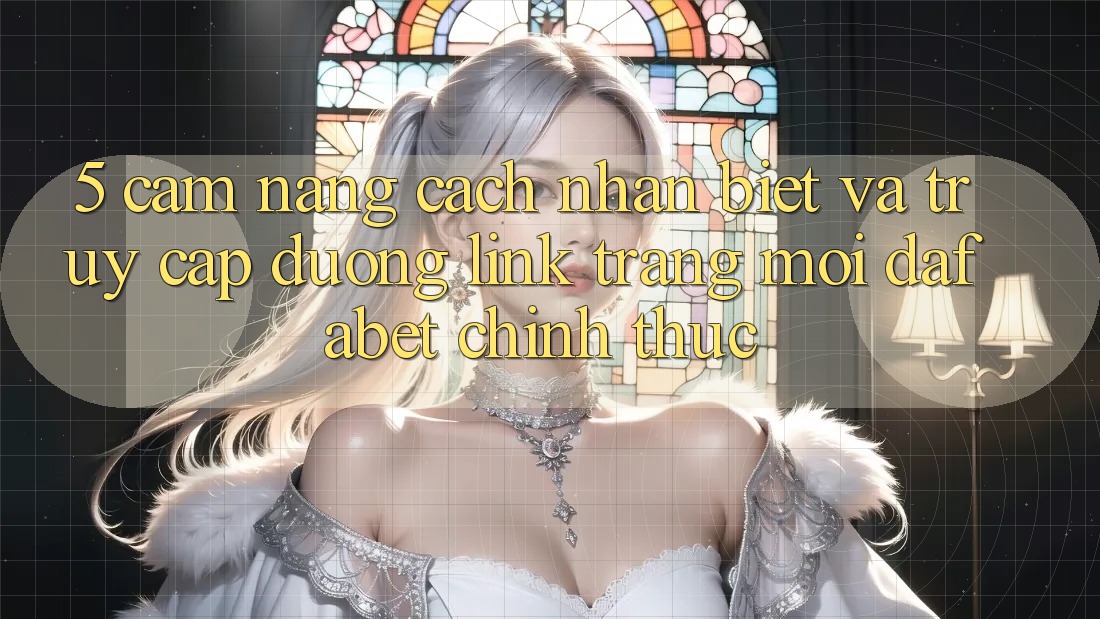 5. Cẩm nang Cách Nhận Biết Và Truy Cập Đường Link Trang Mới Dafabet Chính Thức