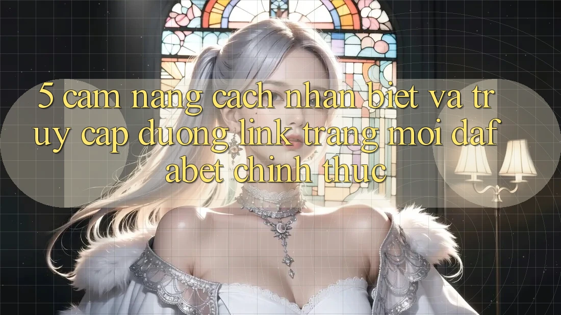 5. Cẩm nang Cách Nhận Biết Và Truy Cập Đường Link Trang Mới Dafabet Chính Thức