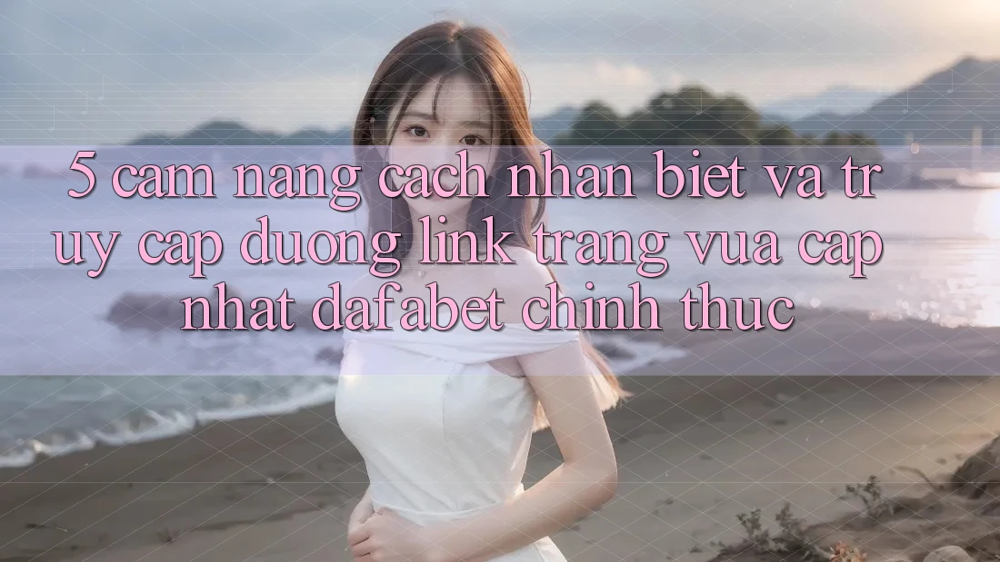 5. Cẩm nang Cách Nhận Biết Và Truy Cập Đường Link Trang Vừa cập nhật Dafabet Chính Thức