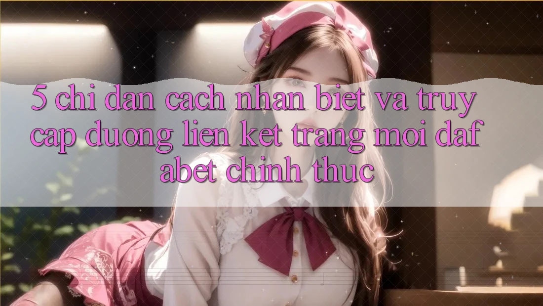 5. Chỉ dẫn Cách Nhận Biết Và Truy Cập Đường Liên kết Trang Mới Dafabet Chính Thức