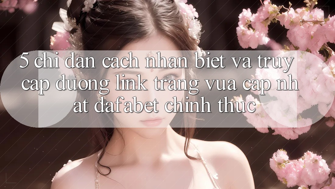 5. Chỉ dẫn Cách Nhận Biết Và Truy Cập Đường Link Trang Vừa cập nhật Dafabet Chính Thức