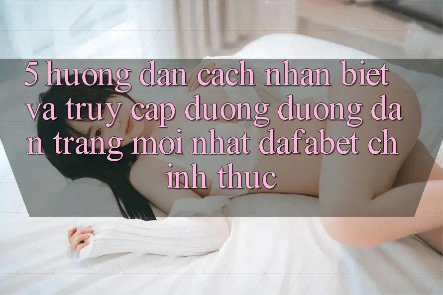 5. Hướng Dẫn Cách Nhận Biết Và Truy Cập Đường Đường dẫn Trang Mới nhất Dafabet Chính Thức