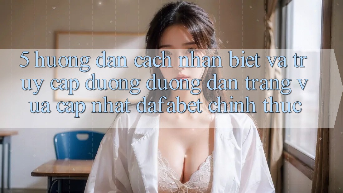 5. Hướng dẫn Cách Nhận Biết Và Truy Cập Đường Đường dẫn Trang Vừa cập nhật Dafabet Chính Thức