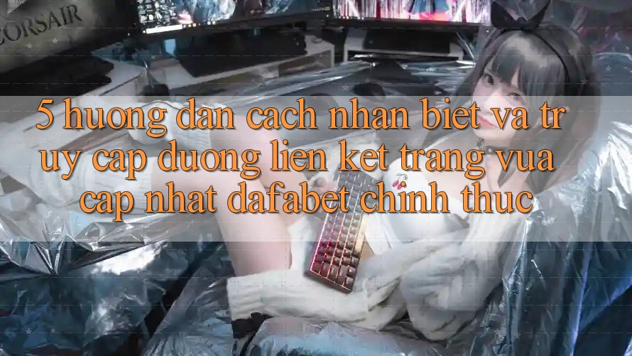 5. Hướng Dẫn Cách Nhận Biết Và Truy Cập Đường Liên kết Trang Vừa cập nhật Dafabet Chính Thức