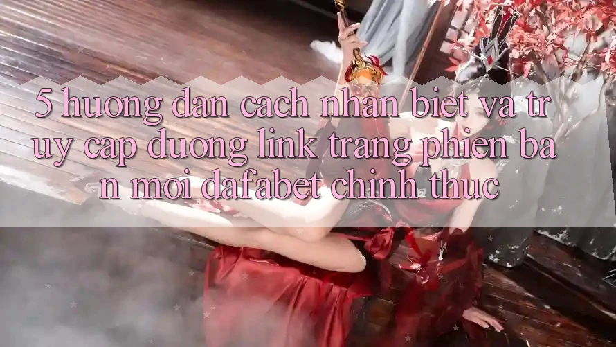 5. Hướng Dẫn Cách Nhận Biết Và Truy Cập Đường Link Trang Phiên bản mới Dafabet Chính Thức