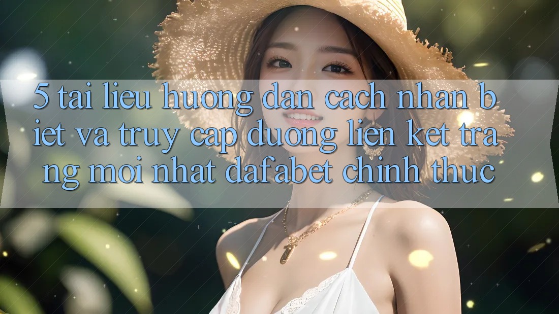 5. Tài liệu hướng dẫn Cách Nhận Biết Và Truy Cập Đường Liên kết Trang Mới nhất Dafabet Chính Thức