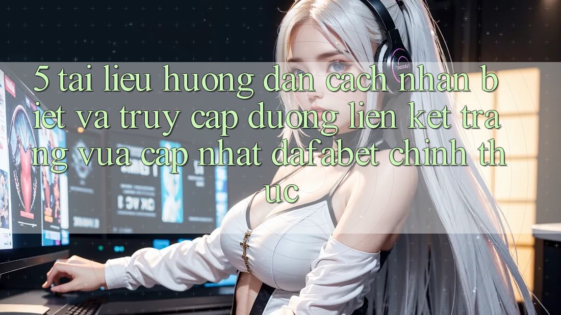 5. Tài liệu hướng dẫn Cách Nhận Biết Và Truy Cập Đường Liên kết Trang Vừa cập nhật Dafabet Chính Thức