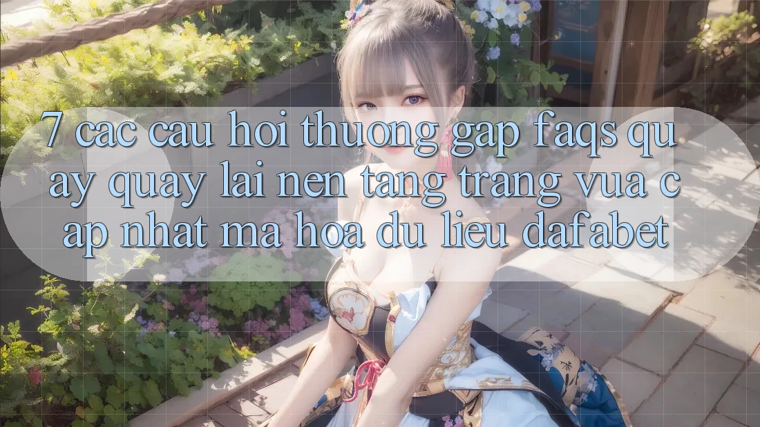 7. Các Câu Hỏi Thường Gặp (FAQs) Quay quay lại Nền Tảng Trang Vừa cập nhật Mã hóa dữ liệu Dafabet
