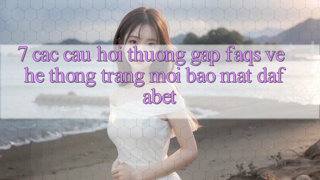 7. Các Câu Hỏi Thường Gặp (FAQs) Về Hệ thống Trang Mới Bảo Mật Dafabet