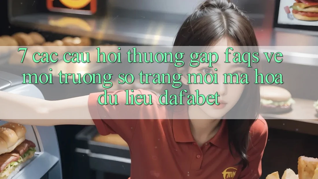 7. Các Câu Hỏi Thường Gặp (FAQs) Về Môi trường số Trang Mới Mã hóa dữ liệu Dafabet