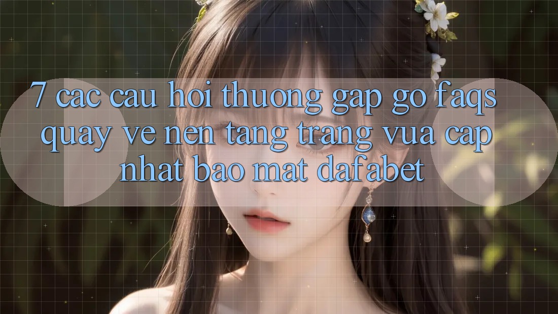 7. Các Câu Hỏi Thường Gặp gỡ (FAQs) Quay về Nền Tảng Trang Vừa cập nhật Bảo Mật Dafabet