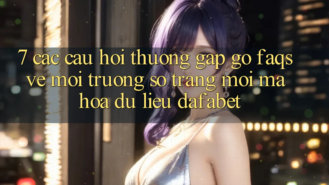 7. Các Câu Hỏi Thường Gặp gỡ (FAQs) Về Môi trường số Trang Mới Mã hóa dữ liệu Dafabet