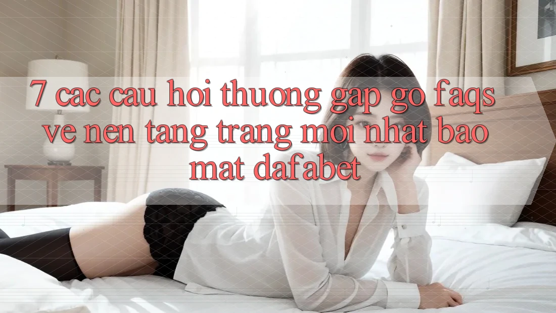 7. Các Câu Hỏi Thường Gặp gỡ (FAQs) Về Nền Tảng Trang Mới nhất Bảo Mật Dafabet