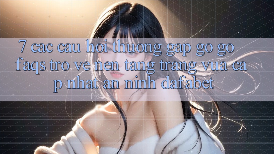 7. Các Câu Hỏi Thường Gặp gỡ gỡ (FAQs) Trở về Nền Tảng Trang Vừa cập nhật An ninh Dafabet