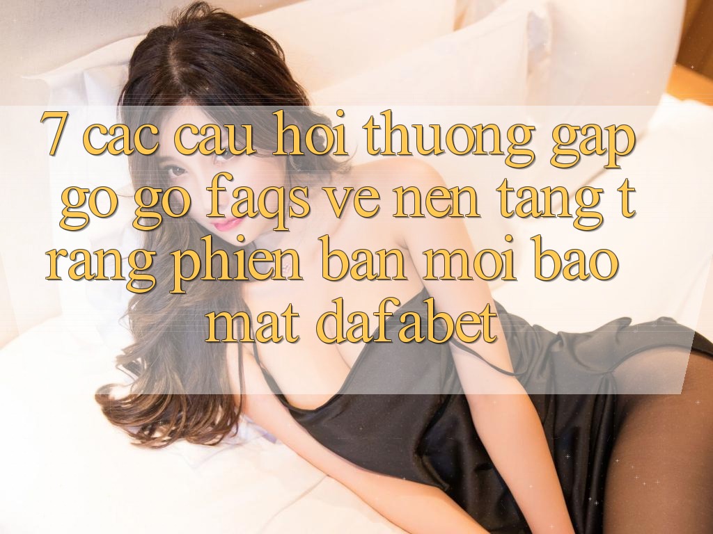 7. Các Câu Hỏi Thường Gặp gỡ gỡ (FAQs) Về Nền Tảng Trang Phiên bản mới Bảo Mật Dafabet